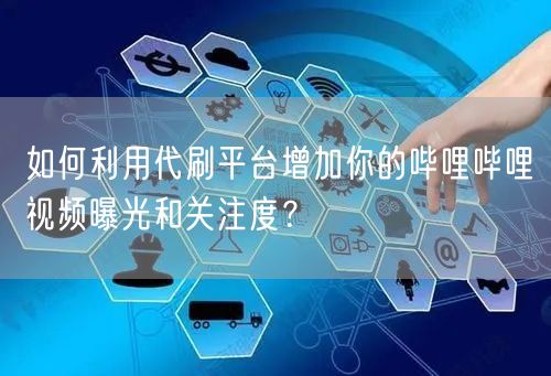 如何利用代刷平台增加你的哔哩哔哩视频曝光和关注度？