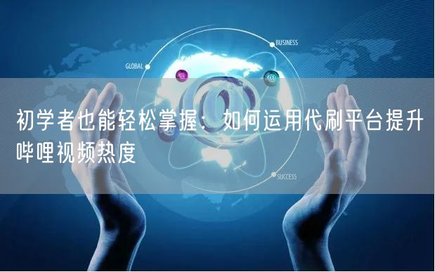 初学者也能轻松掌握：如何运用代刷平台提升哔哩视频热度