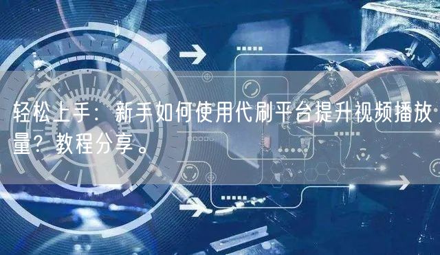 轻松上手：新手如何使用代刷平台提升视频播放量？教程分享。