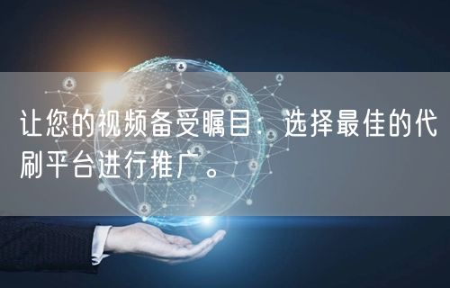 让您的视频备受瞩目：选择最佳的代刷平台进行推广。