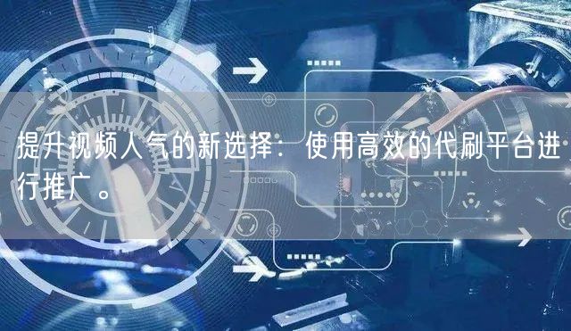 提升视频人气的新选择：使用高效的代刷平台进行推广。