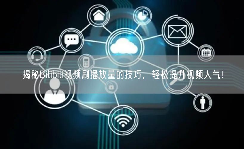 揭秘Bilibili视频刷播放量的技巧，轻松提升视频人气！