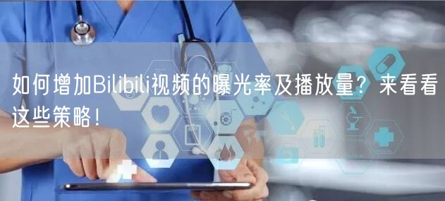 如何增加Bilibili视频的曝光率及播放量？来看看这些策略！