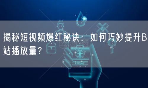 揭秘短视频爆红秘诀：如何巧妙提升B站播放量？