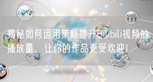 揭秘如何运用策略提升Bilibili视频的播放量，让你的作品更受欢迎！