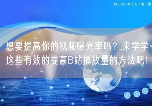 想要提高你的视频曝光率吗？来学学这些有效的提高B站播放量的方法吧！