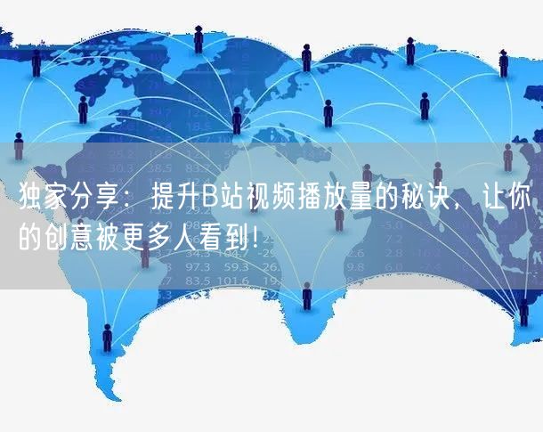 独家分享：提升B站视频播放量的秘诀，让你的创意被更多人看到！