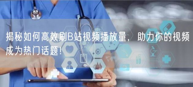 揭秘如何高效刷B站视频播放量，助力你的视频成为热门话题！