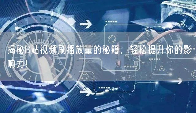 揭秘B站视频刷播放量的秘籍，轻松提升你的影响力！