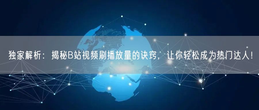 独家解析：揭秘B站视频刷播放量的诀窍，让你轻松成为热门达人！