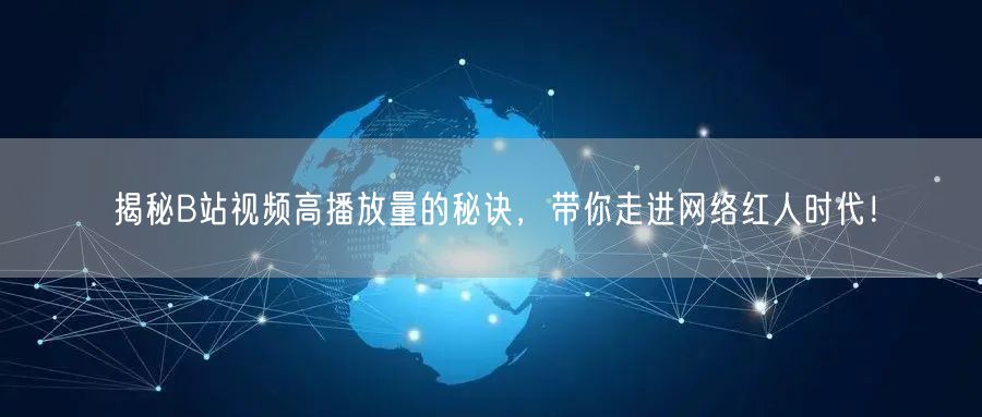 揭秘B站视频高播放量的秘诀，带你走进网络红人时代！