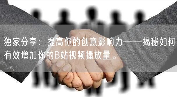独家分享：提高你的创意影响力——揭秘如何有效增加你的B站视频播放量。