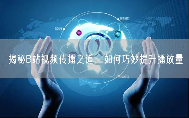 揭秘B站视频传播之道：如何巧妙提升播放量