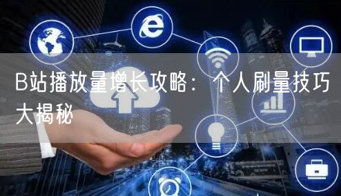 B站播放量增长攻略：个人刷量技巧大揭秘