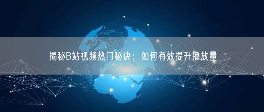 揭秘B站视频热门秘诀：如何有效提升播放量