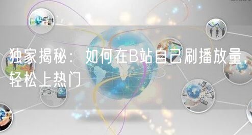 独家揭秘：如何在B站自己刷播放量，轻松上热门