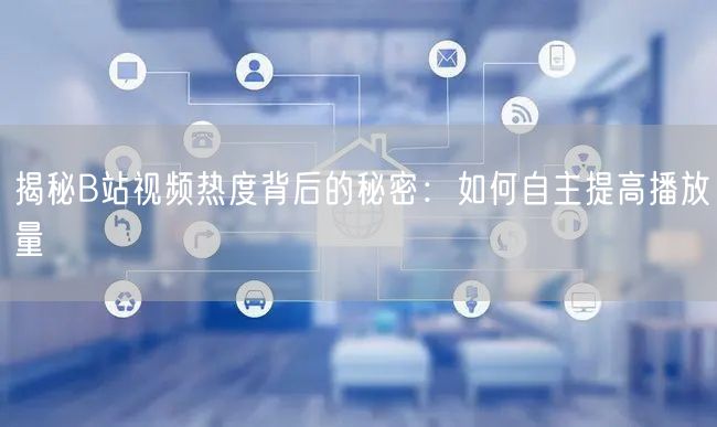 揭秘B站视频热度背后的秘密：如何自主提高播放量