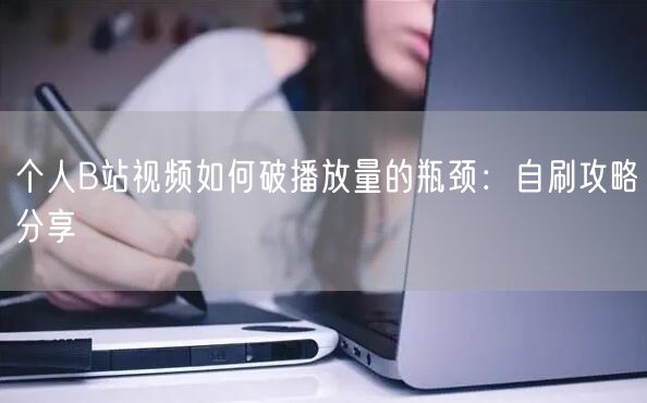 个人B站视频如何破播放量的瓶颈：自刷攻略分享