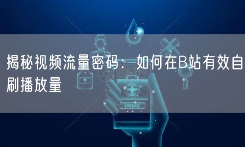揭秘视频流量密码：如何在B站有效自刷播放量