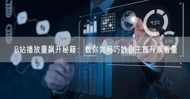 B站播放量飙升秘籍：教你如何巧妙自主提升观看量