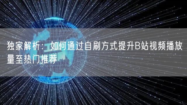 独家解析：如何通过自刷方式提升B站视频播放量至热门推荐