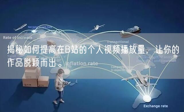 揭秘如何提高在B站的个人视频播放量，让你的作品脱颖而出。