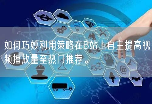 如何巧妙利用策略在B站上自主提高视频播放量至热门推荐。