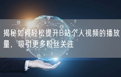 揭秘如何轻松提升B站个人视频的播放量，吸引更多粉丝关注