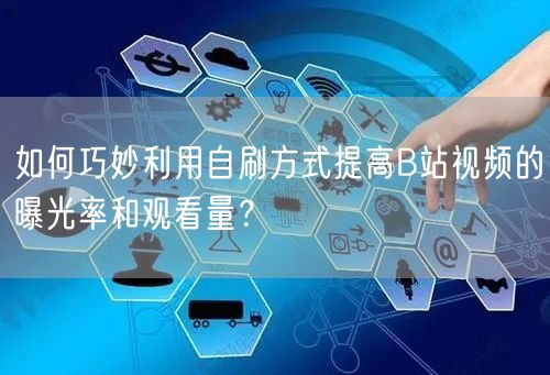 如何巧妙利用自刷方式提高B站视频的曝光率和观看量？