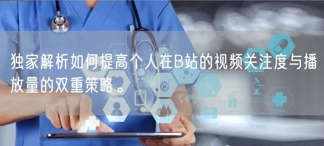 独家解析如何提高个人在B站的视频关注度与播放量的双重策略。