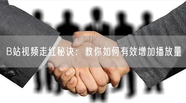 B站视频走红秘诀：教你如何有效增加播放量