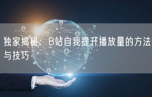 独家揭秘：B站自我提升播放量的方法与技巧