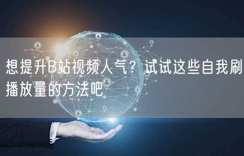想提升B站视频人气？试试这些自我刷播放量的方法吧