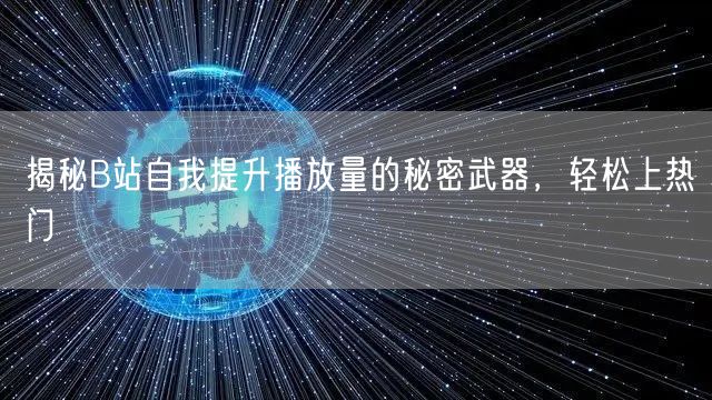 揭秘B站自我提升播放量的秘密武器，轻松上热门