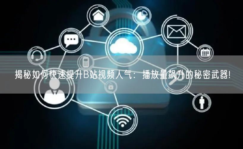 揭秘如何快速提升B站视频人气：播放量飙升的秘密武器!