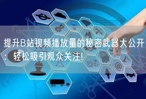 提升B站视频播放量的秘密武器大公开：轻松吸引观众关注!