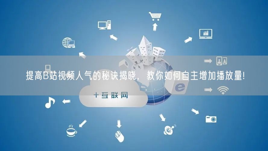 提高B站视频人气的秘诀揭晓，教你如何自主增加播放量!