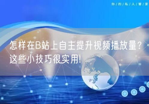 怎样在B站上自主提升视频播放量？这些小技巧很实用!