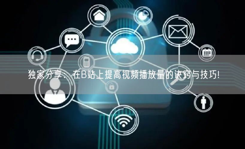 独家分享：在B站上提高视频播放量的诀窍与技巧!
