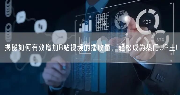 揭秘如何有效增加B站视频的播放量，轻松成为热门UP主!