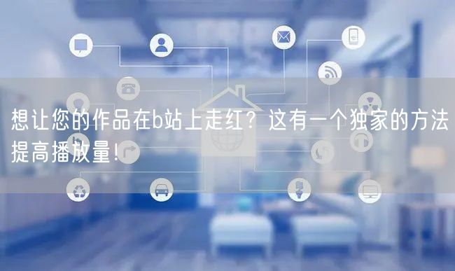 想让您的作品在b站上走红？这有一个独家的方法提高播放量！
