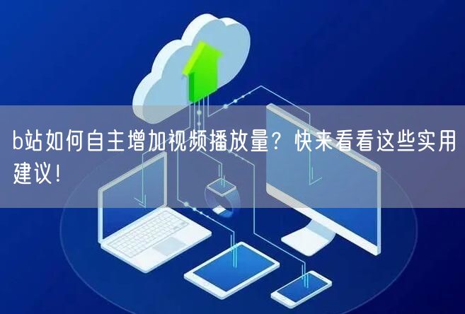 b站如何自主增加视频播放量？快来看看这些实用建议！
