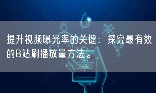 提升视频曝光率的关键：探究最有效的B站刷播放量方法。