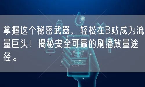 掌握这个秘密武器，轻松在B站成为流量巨头！揭秘安全可靠的刷播放量途径。