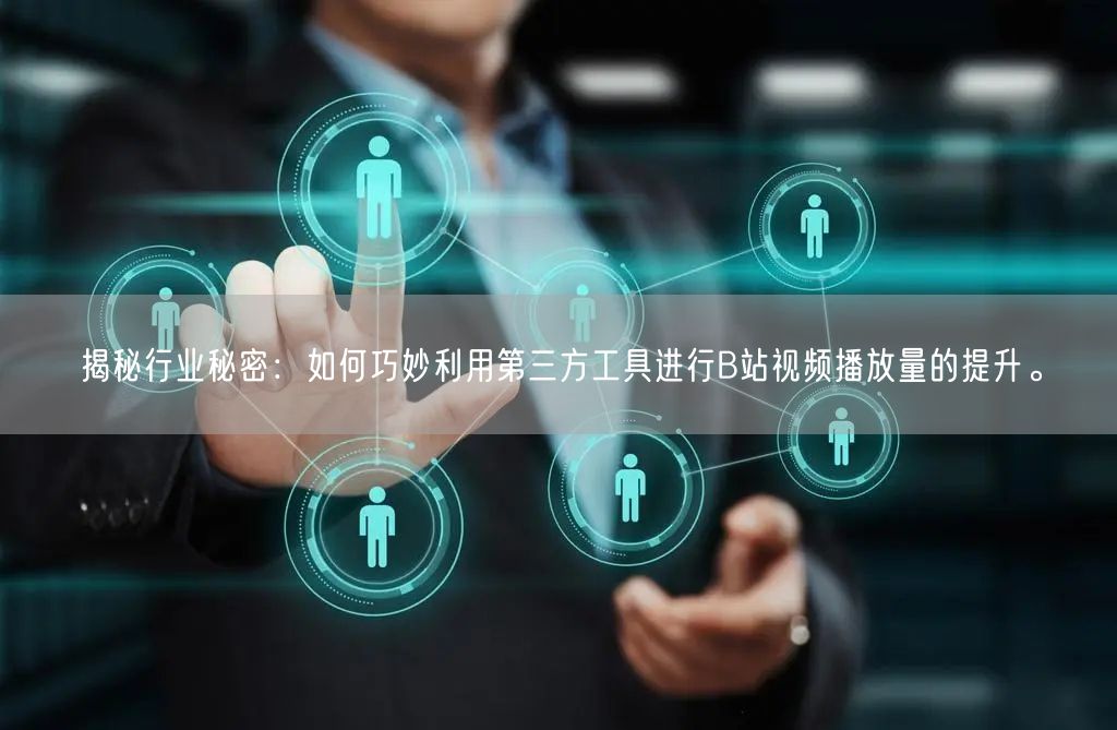 揭秘行业秘密：如何巧妙利用第三方工具进行B站视频播放量的提升。