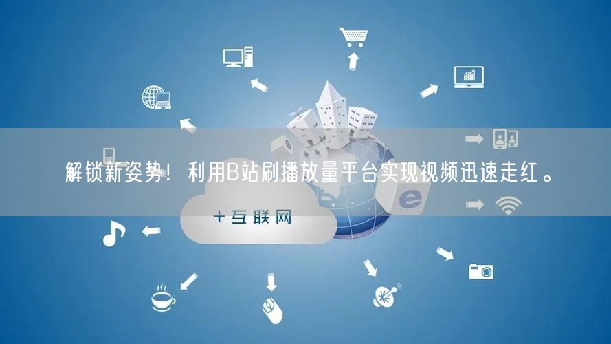 解锁新姿势！利用B站刷播放量平台实现视频迅速走红。