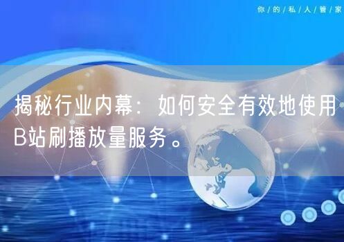 揭秘行业内幕：如何安全有效地使用B站刷播放量服务。