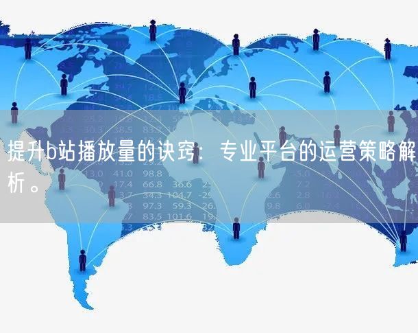 提升b站播放量的诀窍：专业平台的运营策略解析。
