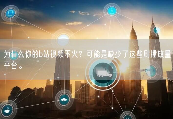 为什么你的b站视频不火？可能是缺少了这些刷播放量平台。
