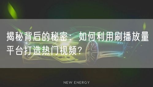 揭秘背后的秘密：如何利用刷播放量平台打造热门视频？